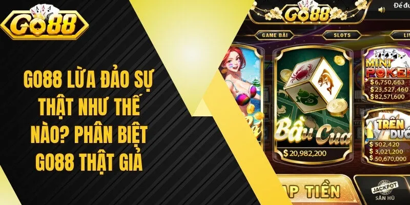 Go88 Lừa Đảo Sự Thật Như Thế Nào? Phân Biệt Go88 Thật Giả